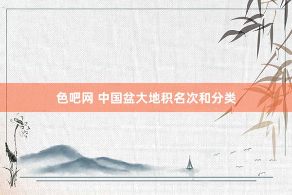 色吧网 中国盆大地积名次和分类