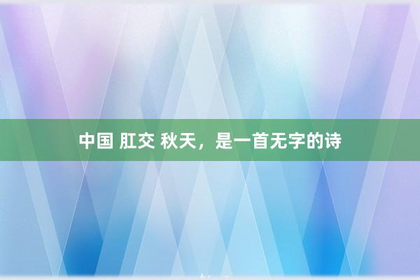 中国 肛交 秋天，是一首无字的诗