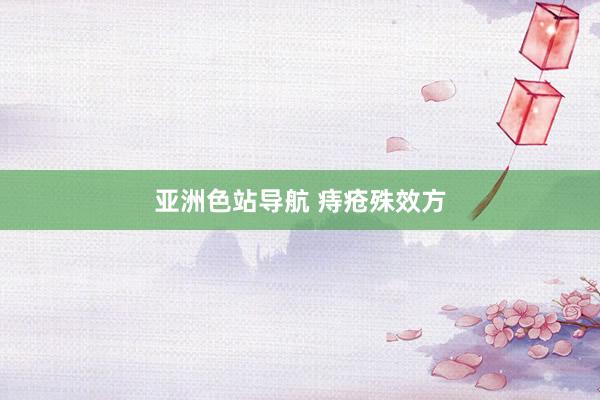 亚洲色站导航 痔疮殊效方