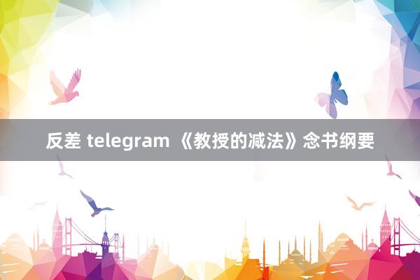 反差 telegram 《教授的减法》念书纲要