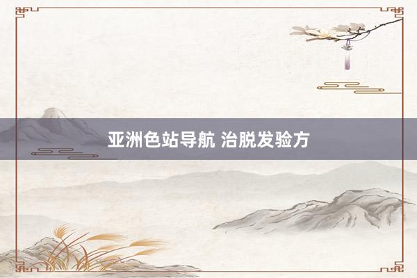 亚洲色站导航 治脱发验方