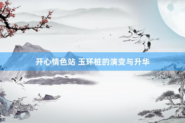 开心情色站 玉环桩的演变与升华