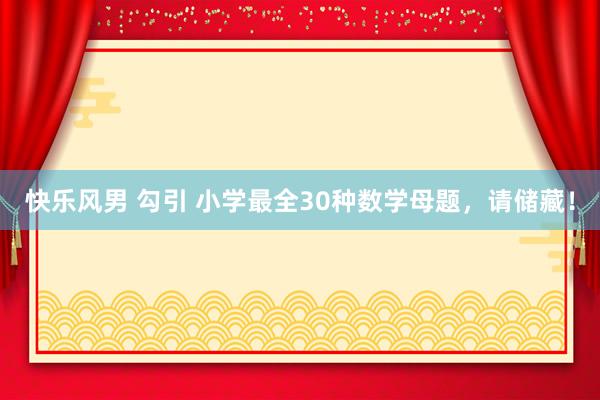 快乐风男 勾引 小学最全30种数学母题，请储藏！