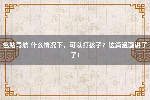 色站导航 什么情况下，可以打孩子？这篇漫画讲了了！