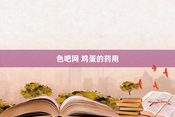 色吧网 鸡蛋的药用