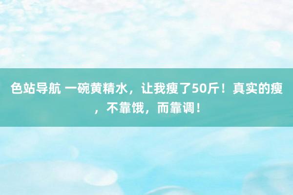 色站导航 一碗黄精水，让我瘦了50斤！真实的瘦，不靠饿，而靠调！