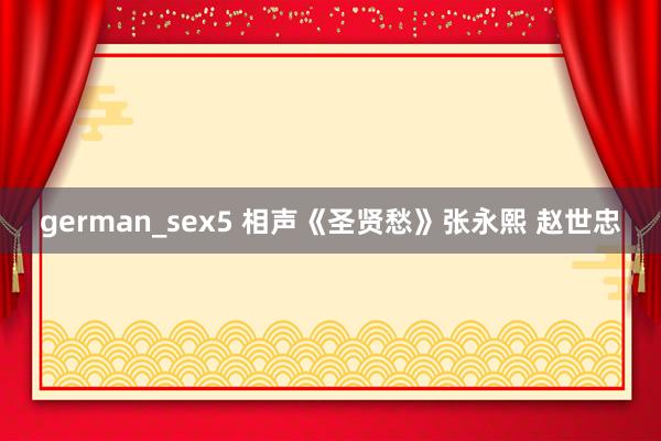 german_sex5 相声《圣贤愁》张永熙 赵世忠