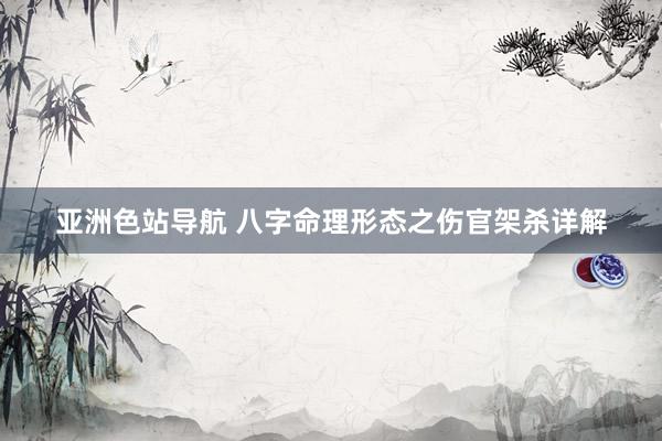 亚洲色站导航 八字命理形态之伤官架杀详解